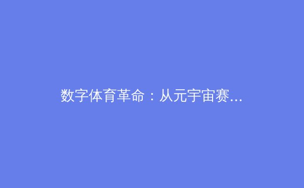 数字体育革命：从元宇宙赛场到AI教练，科技如何重塑竞技未来