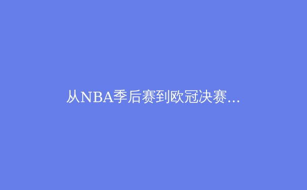 从NBA季后赛到欧冠决赛：数据驱动下的现代体育战术演进分析 - 2